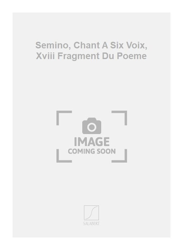 Semino, Chant A Six Voix, Xviii Fragment Du Poeme